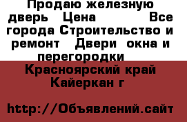 Продаю железную дверь › Цена ­ 5 000 - Все города Строительство и ремонт » Двери, окна и перегородки   . Красноярский край,Кайеркан г.